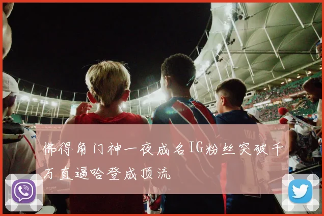 佛得角门神一夜成名IG粉丝突破千万直逼哈登成顶流