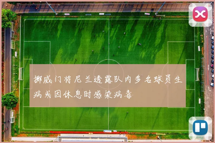 挪威门将尼兰透露队内多名球员生病或因休息时感染病毒