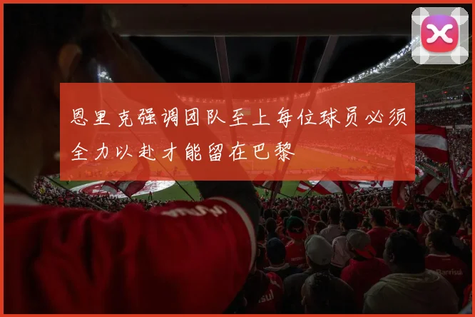 恩里克强调团队至上每位球员必须全力以赴才能留在巴黎
