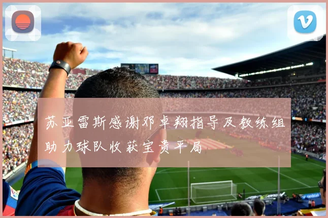 苏亚雷斯感谢邓卓翔指导及教练组助力球队收获宝贵平局