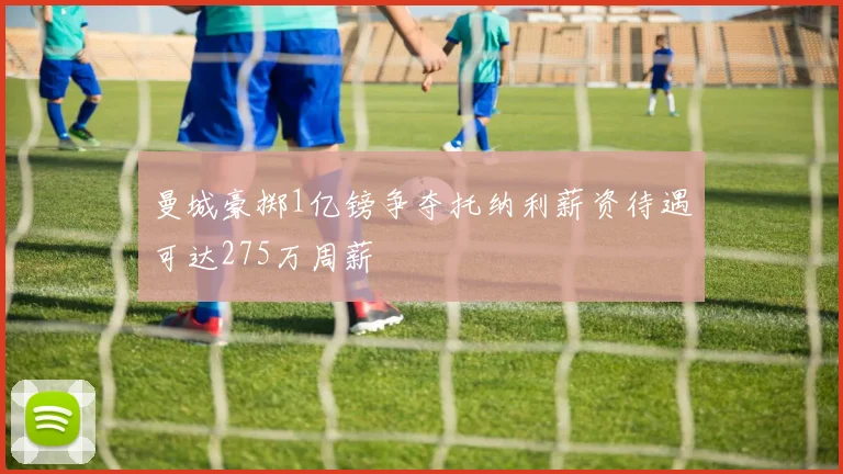 曼城豪掷1亿镑争夺托纳利薪资待遇可达275万周薪